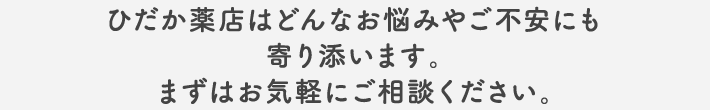ひだか薬店はどんなお悩みやご不安にも寄り添います。まずはお気軽にご相談ください。