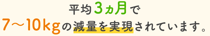 平均3ヵ月で7~10kgの減量を実現されています。