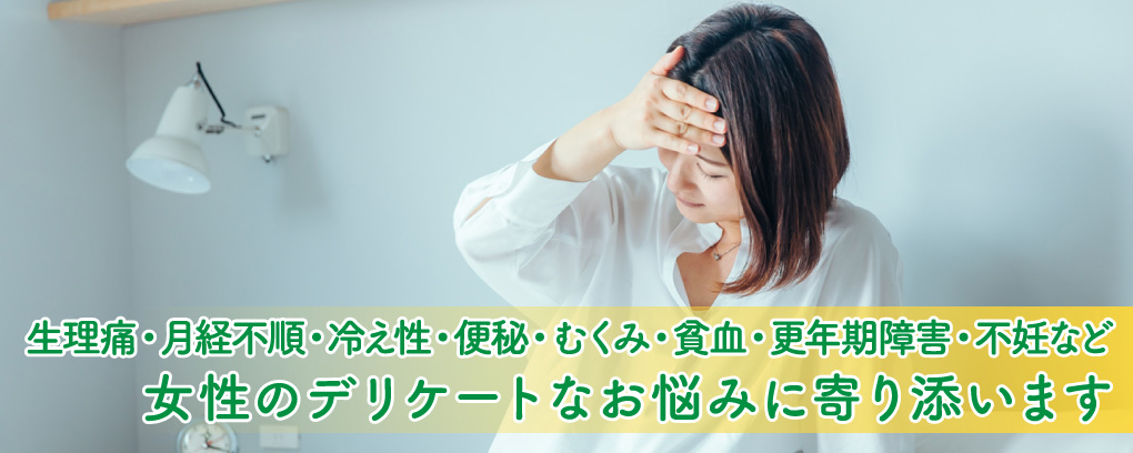 生理痛・月経不順・冷え性・便秘・むくみ・貧血・更年期障害・不妊など。女性のデリケートなお悩みに寄り添います